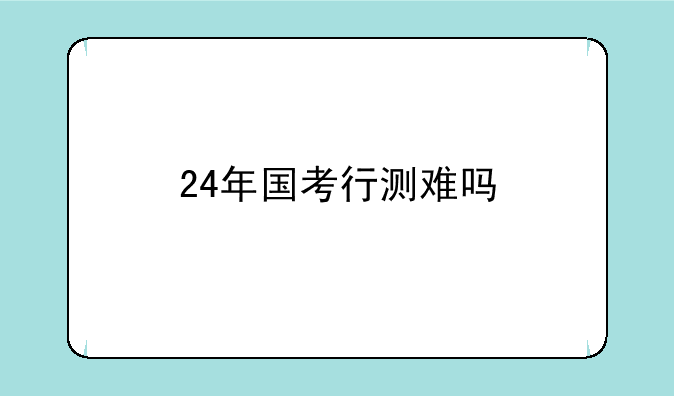 24年国考行测难吗
