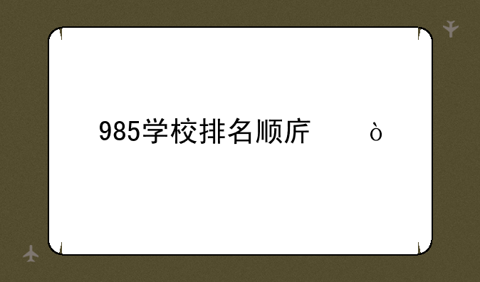 985学校排名顺序？