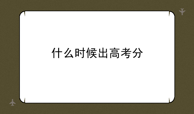 什么时候出高考分