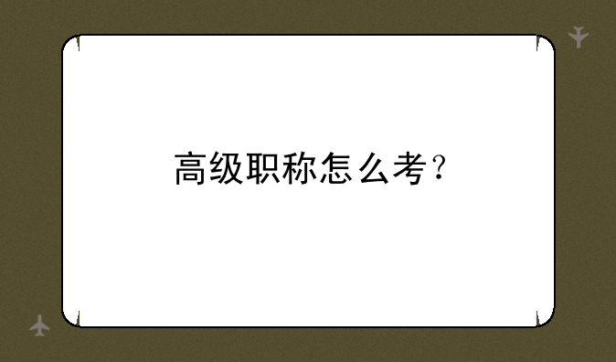 高级职称怎么考？