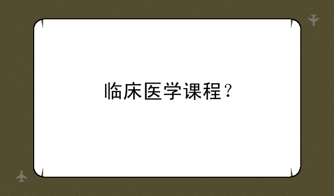 临床医学课程？