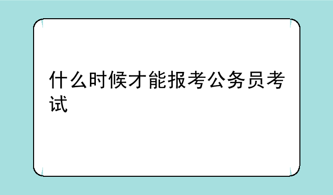什么时候才能报考公务员考试