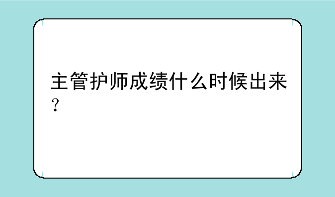 主管护师成绩什么时候出来？
