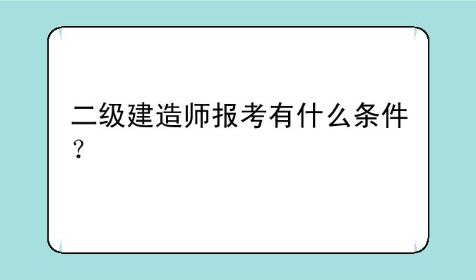 二级建造师报考有什么条件？