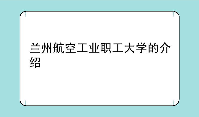 兰州航空工业职工大学的介绍