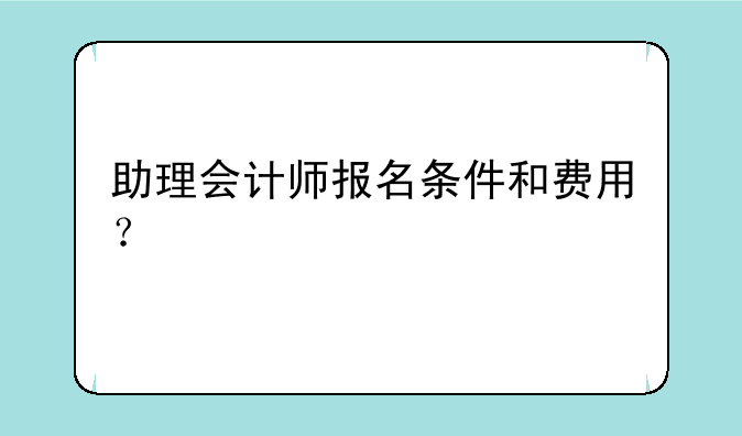 助理会计师报名条件和费用？