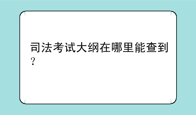 司法考试大纲在哪里能查到？
