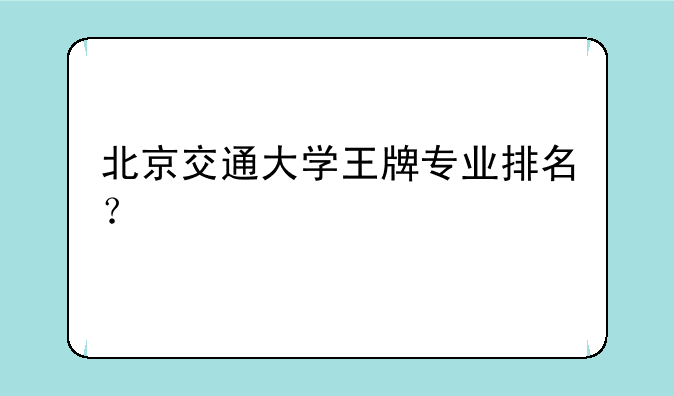 北京交通大学王牌专业排名？