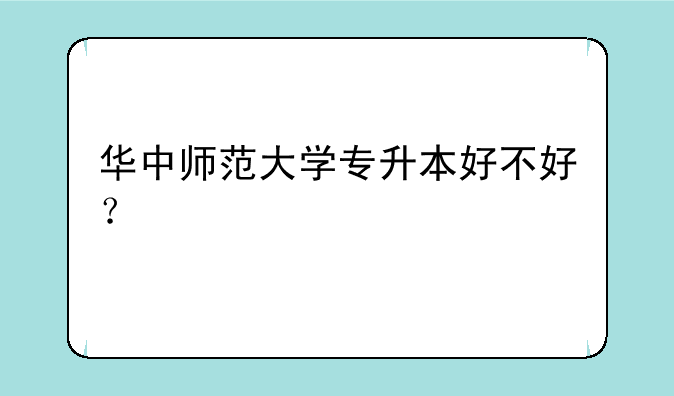 华中师范大学专升本好不好？