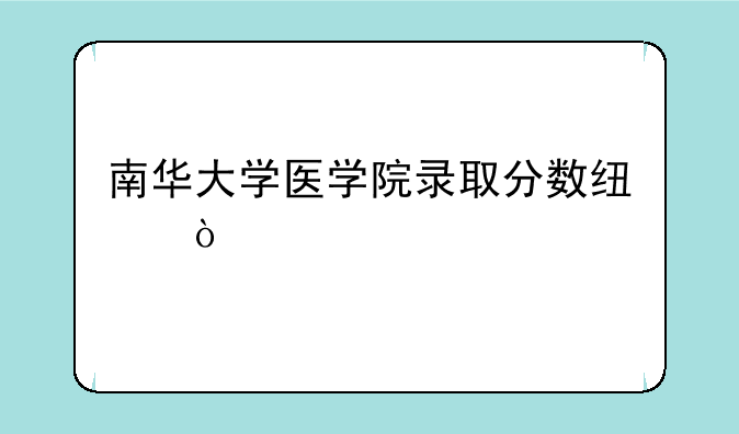 南华大学医学院录取分数线？