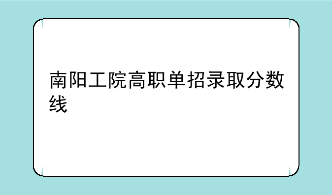 南阳工院高职单招录取分数线