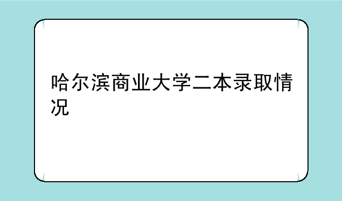 哈尔滨商业大学二本录取情况