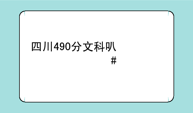 四川490分文科可以考什么学校