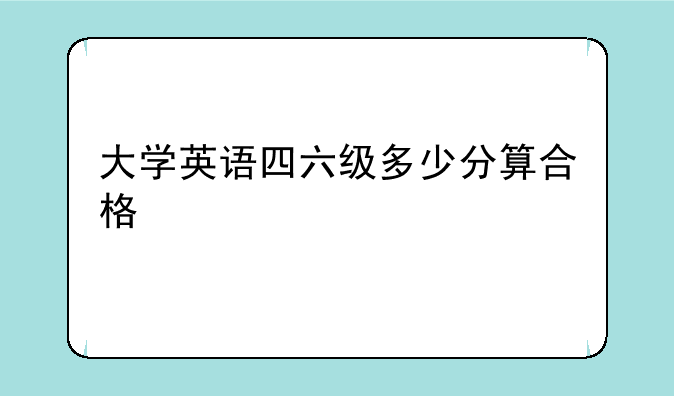 大学英语四六级多少分算合格