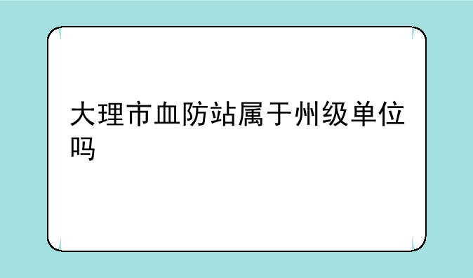 大理市血防站属于州级单位吗