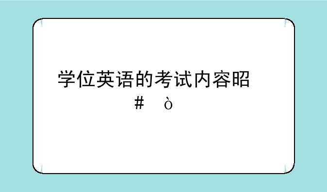 学位英语的考试内容是什么？