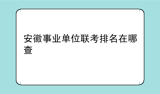 安徽事业单位联考排名在哪查