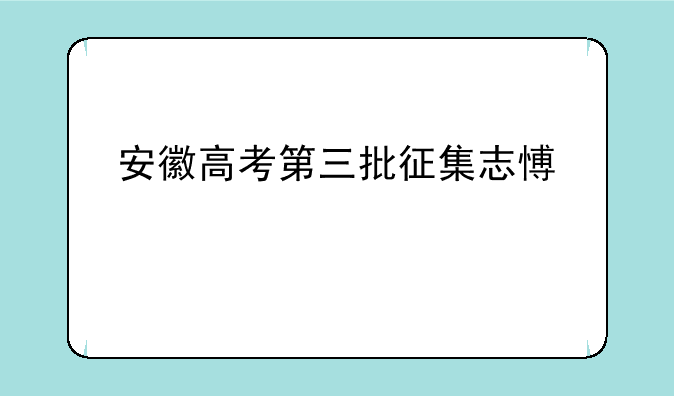 安徽高考第三批征集志愿对象