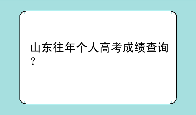 山东往年个人高考成绩查询？