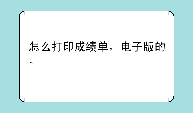 怎么打印成绩单，电子版的。