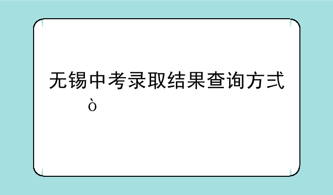 无锡中考录取结果查询方式？
