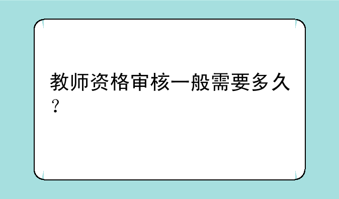 教师资格审核一般需要多久？