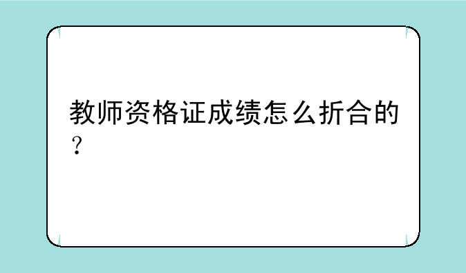 教师资格证成绩怎么折合的？