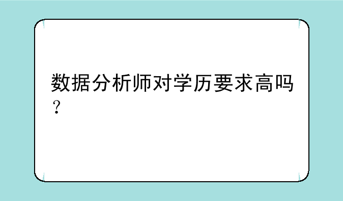 数据分析师对学历要求高吗？