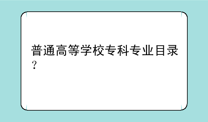 普通高等学校专科专业目录？