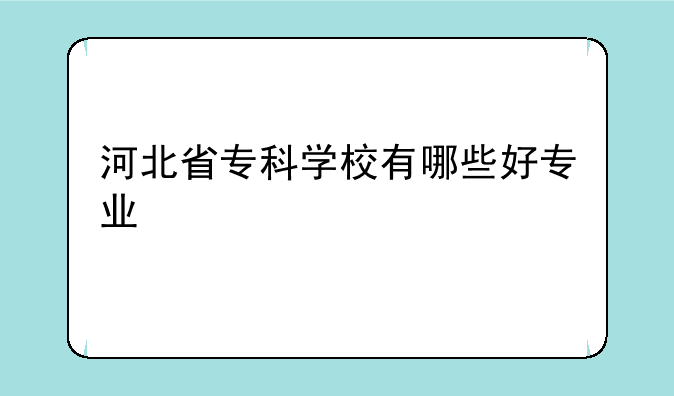 河北省专科学校有哪些好专业