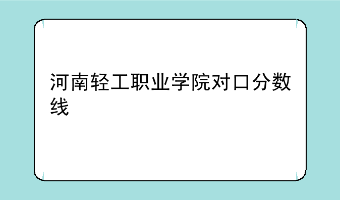 河南轻工职业学院对口分数线
