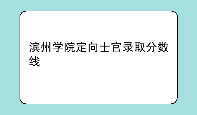 滨州学院定向士官录取分数线