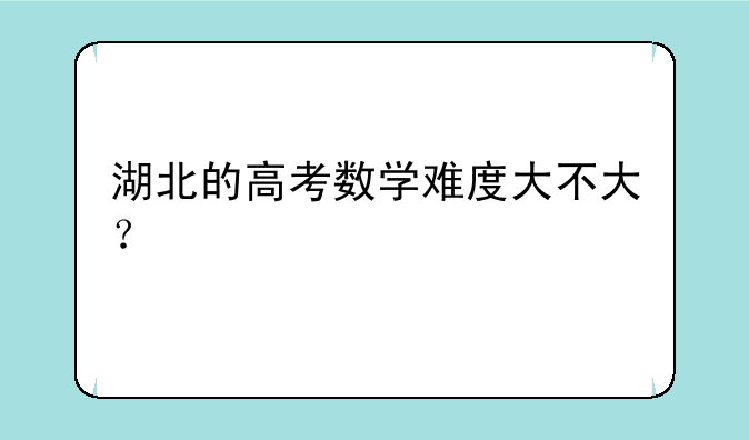 湖北的高考数学难度大不大？