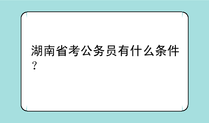 湖南省考公务员有什么条件？