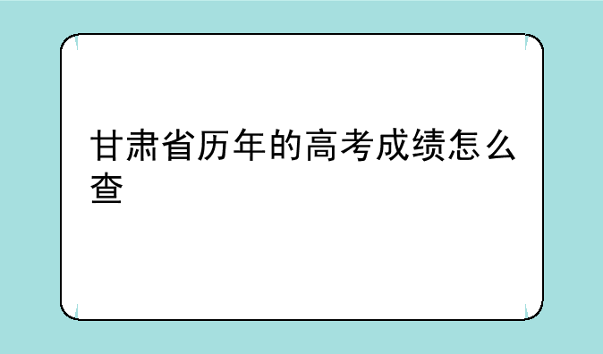 甘肃省历年的高考成绩怎么查