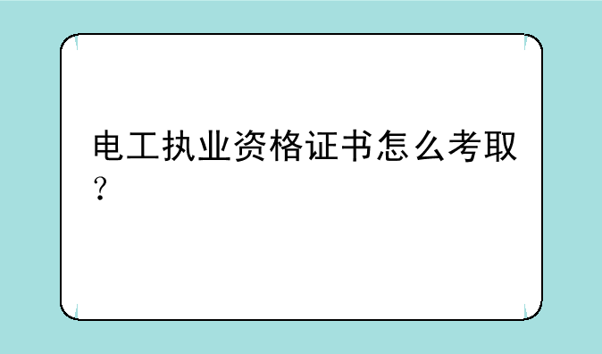 电工执业资格证书怎么考取？