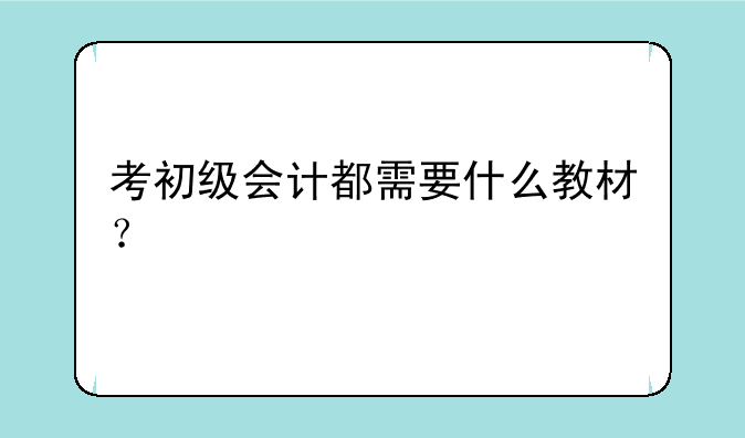 考初级会计都需要什么教材？