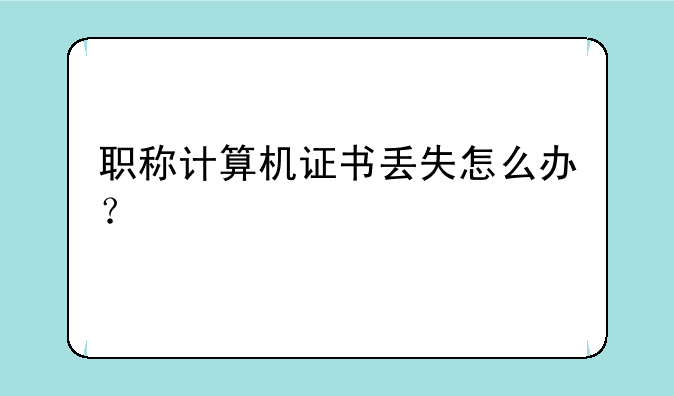职称计算机证书丢失怎么办？