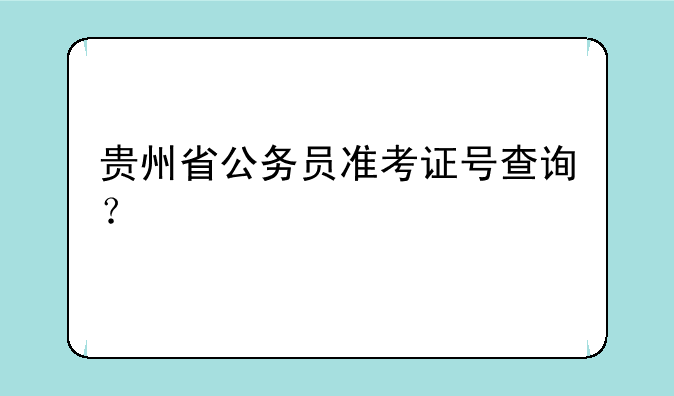 贵州省公务员准考证号查询？