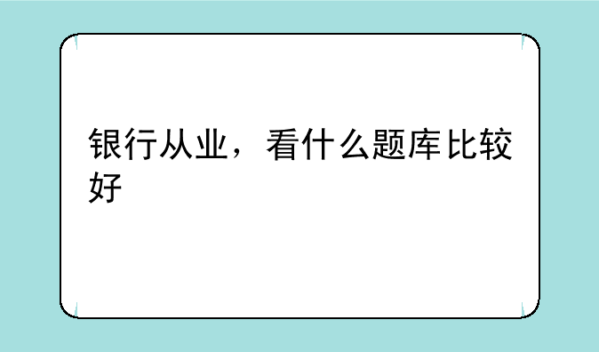 银行从业，看什么题库比较好
