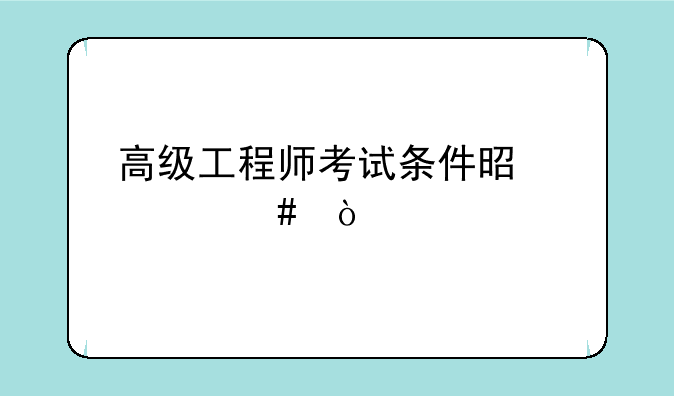 高级工程师考试条件是什么？