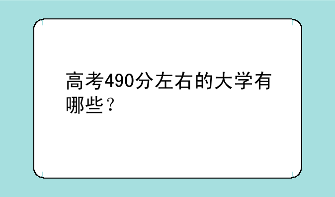 高考490分左右的大学有哪些？