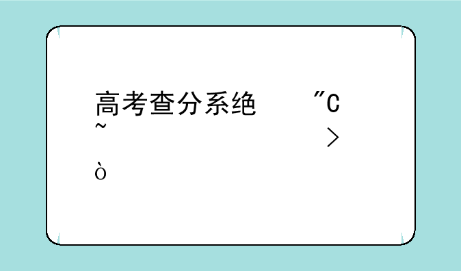 高考查分系统成绩查询入口？