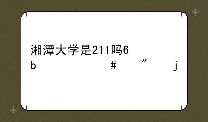 湘潭大学是211吗?是什么级别的?