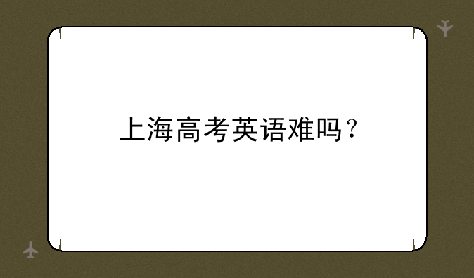 上海高考英语难吗？