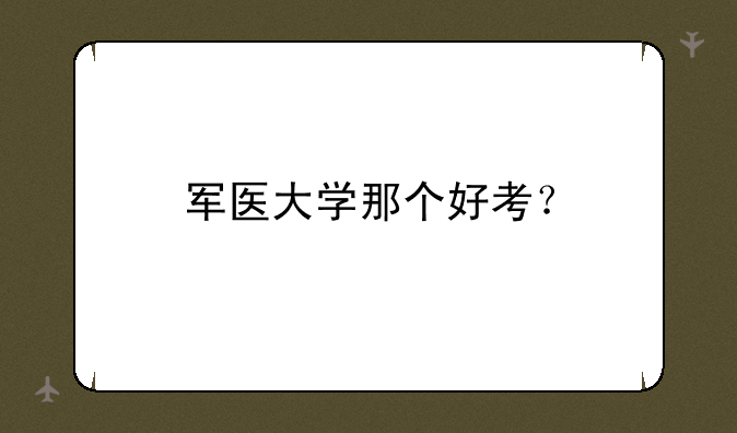 军医大学那个好考？