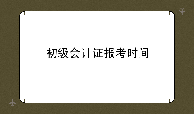 初级会计证报考时间