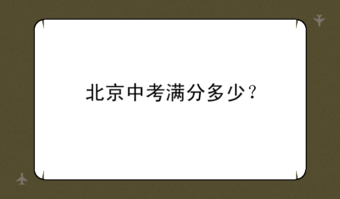 北京中考满分多少？