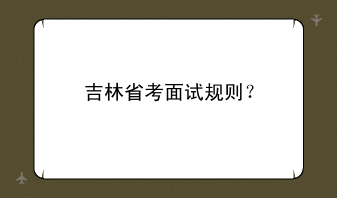 吉林省考面试规则？