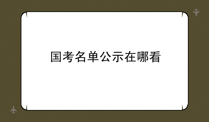 国考名单公示在哪看
